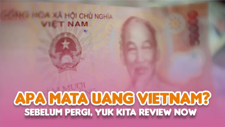 Apa Mata Uang Vietnam? Sebelum Pergi, Yuk Kita Review Now